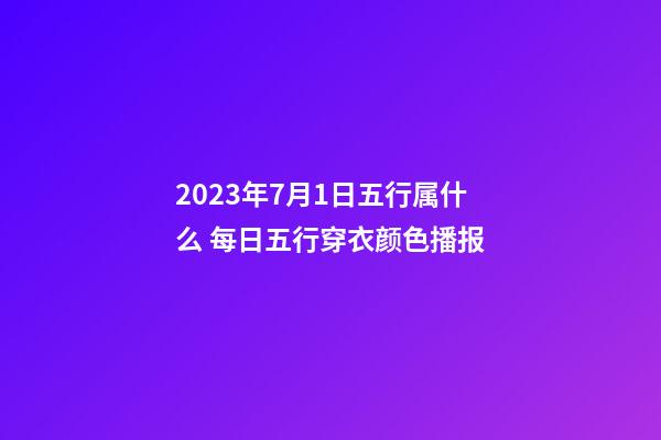 2023年7月1日五行属什么 每日五行穿衣颜色播报